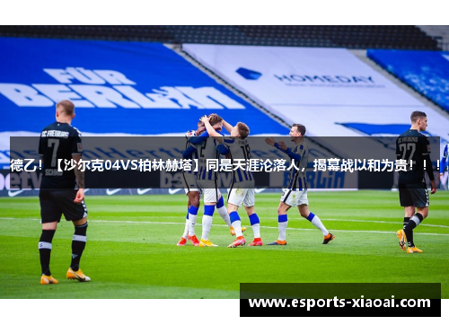 德乙！【沙尔克04VS柏林赫塔】同是天涯沦落人，揭幕战以和为贵！！！