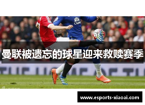 曼联被遗忘的球星迎来救赎赛季